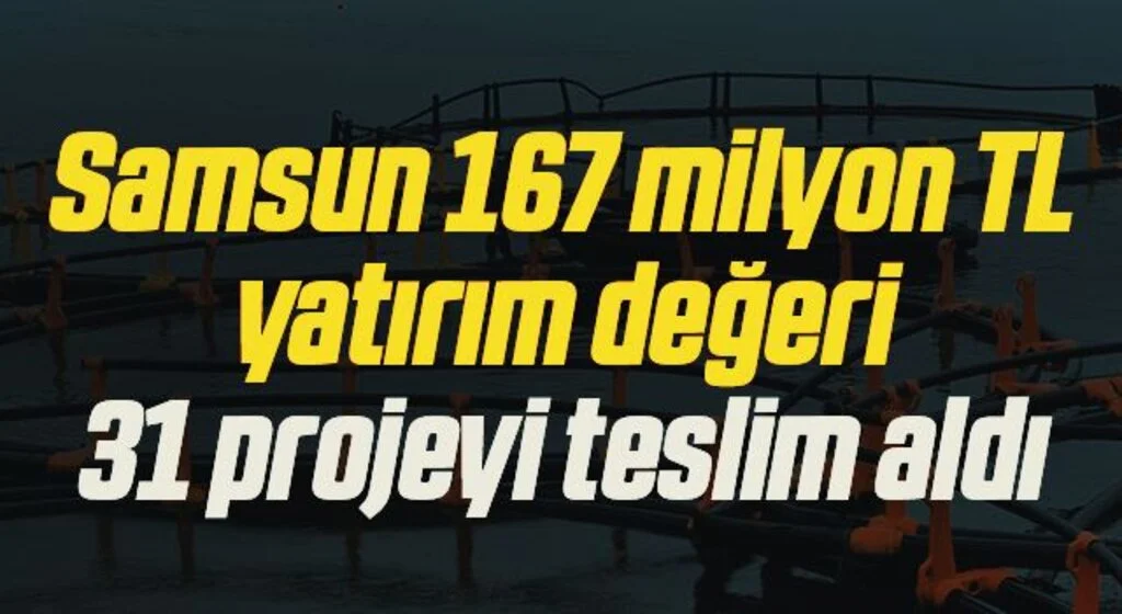 Samsun 167 milyon TL yatırım değeri olan 31 projeyi teslim aldı