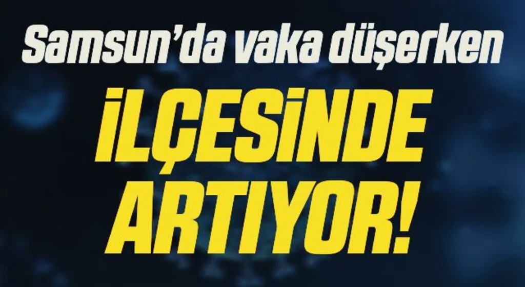 Samsun genelinde vaka sayısı düşerken ilçesinde yükseliyor