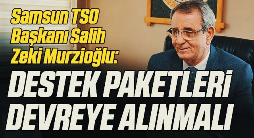 Samsun TSO Başkanı Salih Zeki Murzioğlu: Destek paketleri devreye alınmalı