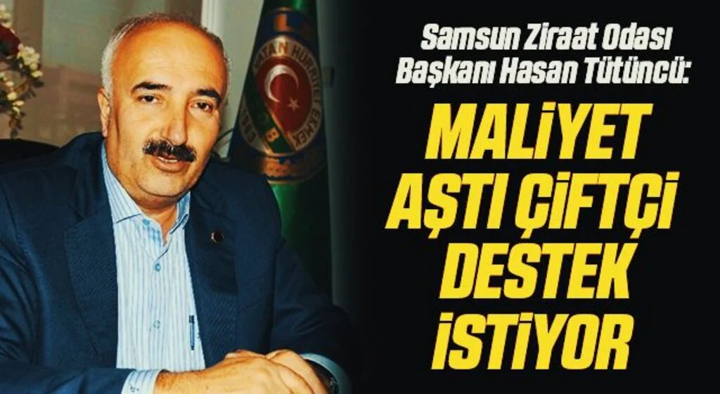 Samsun Ziraat Odası Başkanı Hasan Tütüncü: Maliyet aştı çiftçi destek istiyor