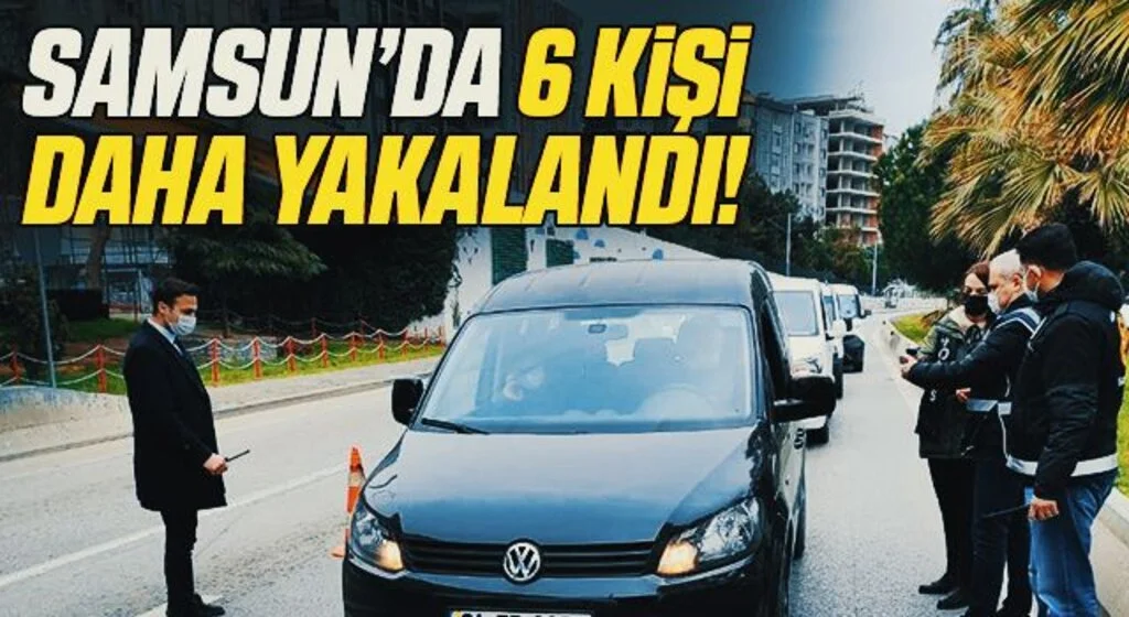 Samsun'da 6 Kişi Daha Yakalandı!