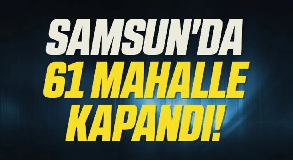 Samsun'da 61 Mahalle Kapandı!