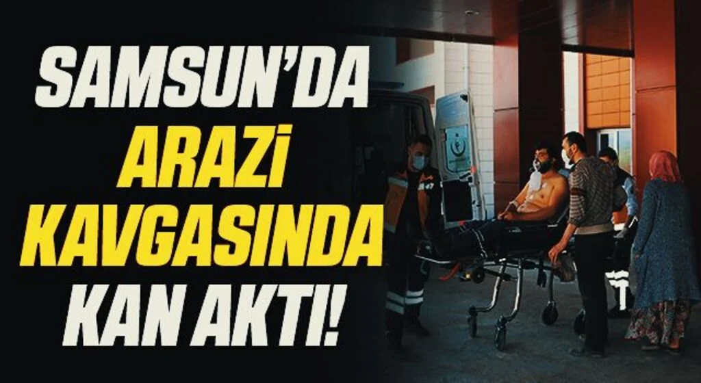 Samsun'da Arazi kavgasında kan aktı