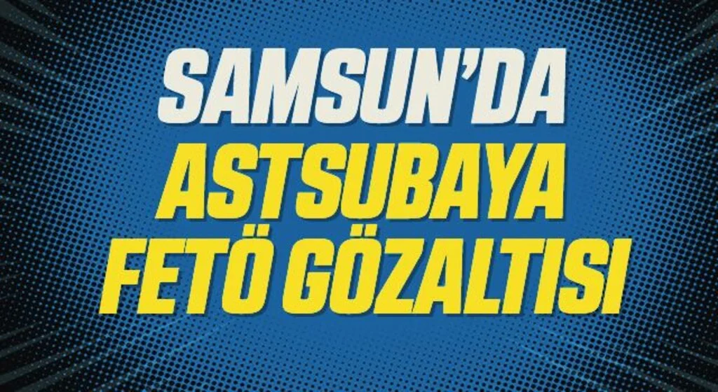 Samsun'da bir astsubay FETÖ'den gözaltına alındı