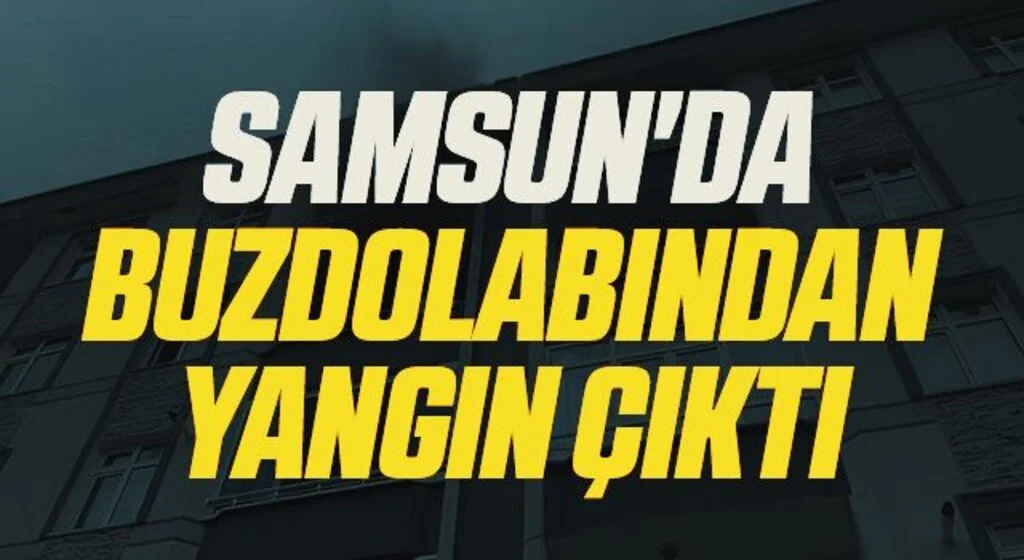 Samsun'da buzdolabından yangın çıktı