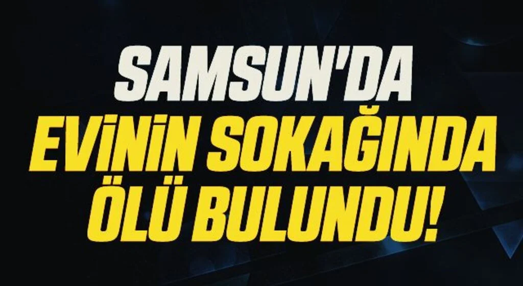 Samsun'da Evinin Sokağında Ölü Bulundu!
