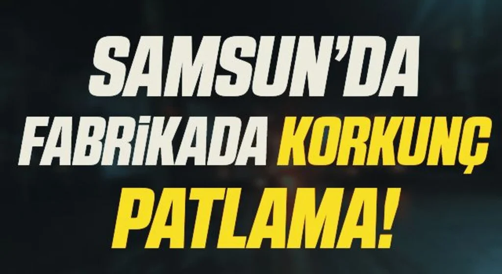 Samsun'da Fabrikada Korkunç Patlama