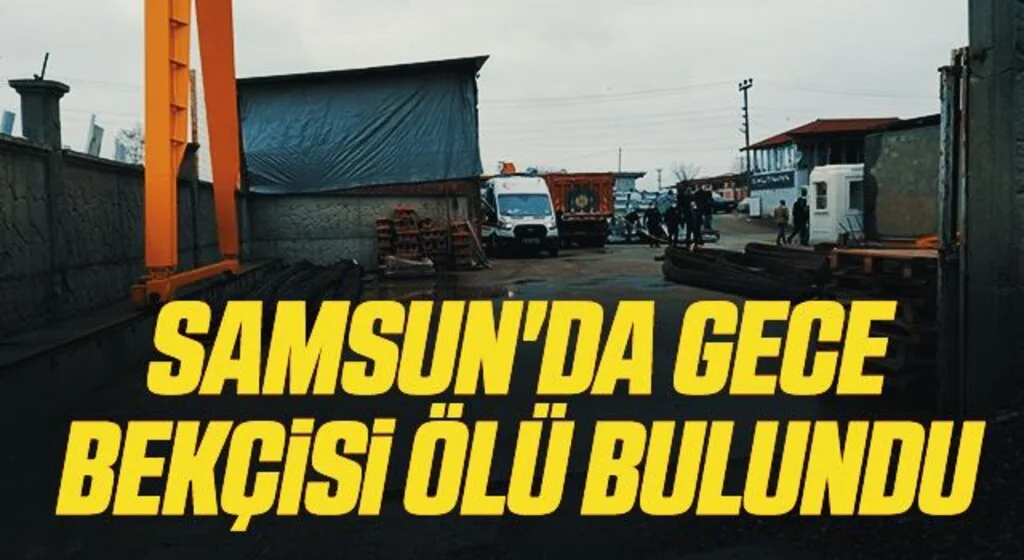 Samsun'da Gece bekçisi ölü bulundu