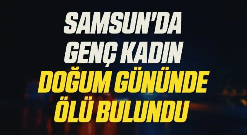 Samsun'da Genç kadın doğum gününde ölü bulundu 