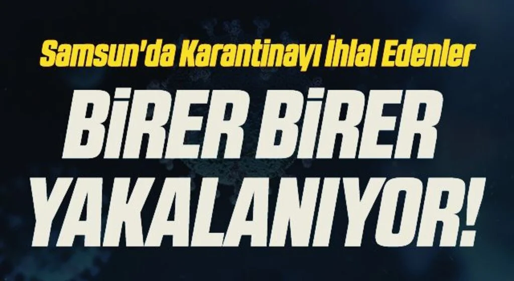 Samsun'da Karantinayı İhlal Edenler Birer Birer Yakalanıyor!