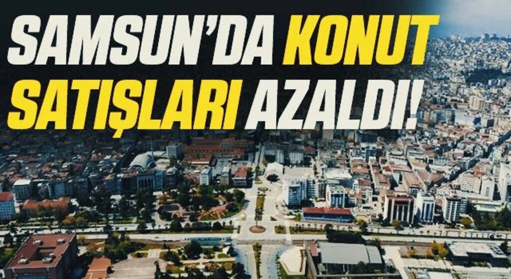 Samsun’da konut satışları 1 yılda yüzde 3,1 azaldı