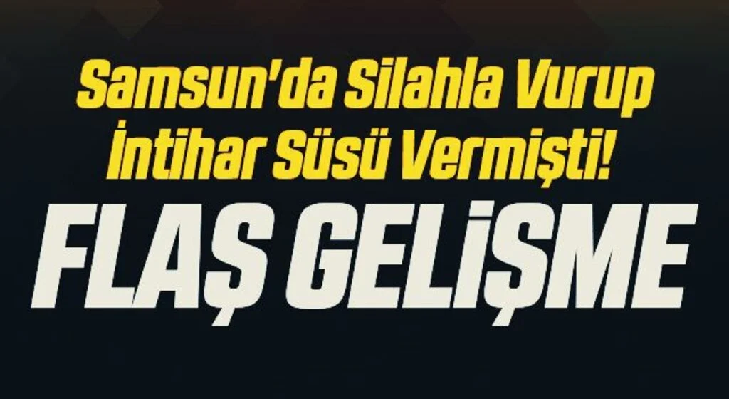 Samsun'da Silahla Vurup İntihar Süsü Vermişti! Flaş Gelişme