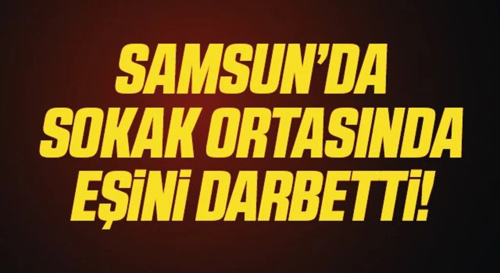 Samsun'da sokak ortasında eşini darp eden koca tutuklandı