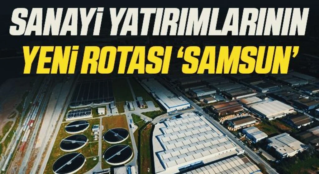 Sanayi yatırımlarının yeni rotası ‘Samsun’