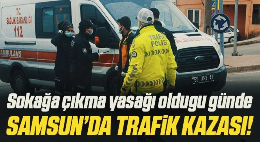 Sokağa çıkma yasağı oldugu günde Samsun’da trafik kazası!