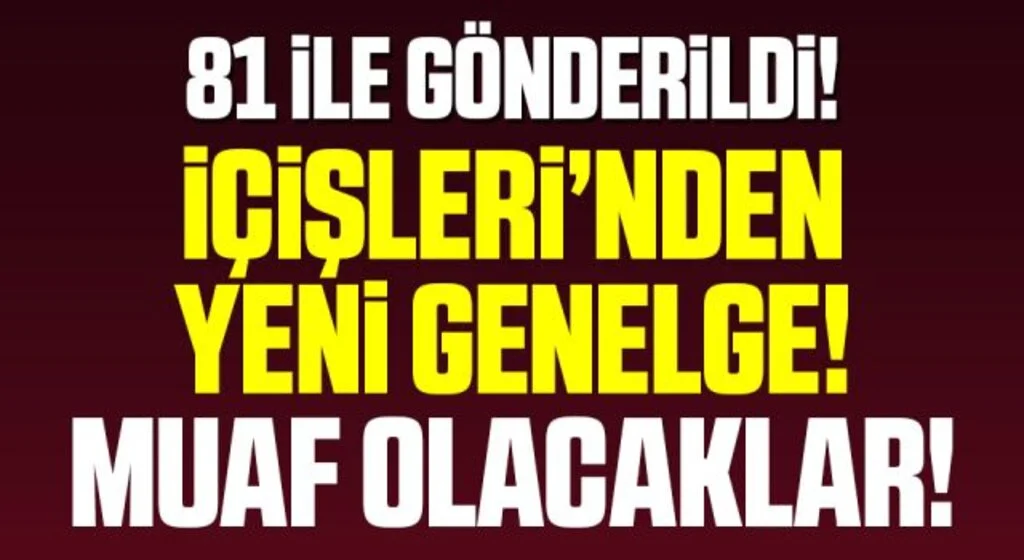 81 İle Gönderildi İçişleri Bakanlığı'ndan Yeni Genelge Muaf Olacaklar