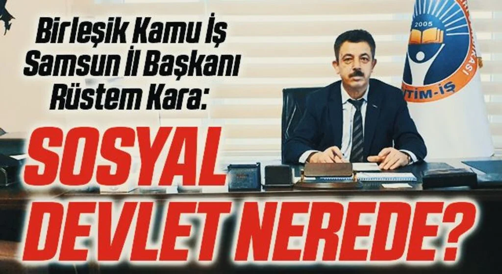 Birleşik Kamu İş Samsun İl Başkanı Rüstem Kara: Sosyal devlet nerede?