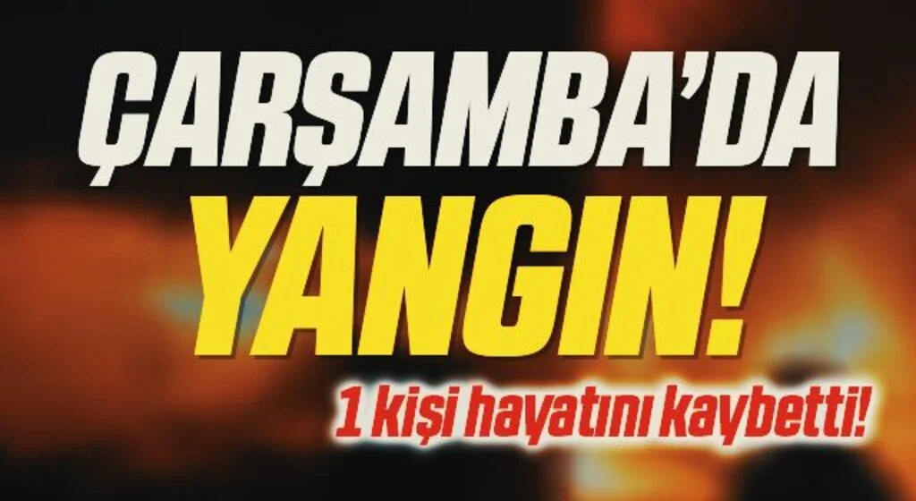 Çarşamba'da Yangın! 1 Kişi Hayatını Kaybetti
