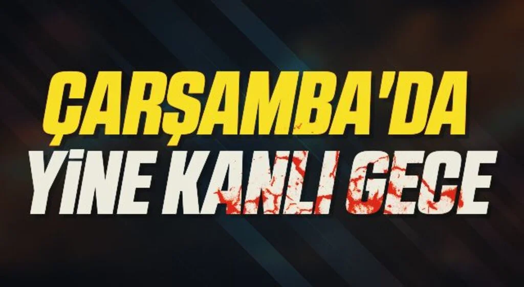 Çarşamba'da yine kanlı gece