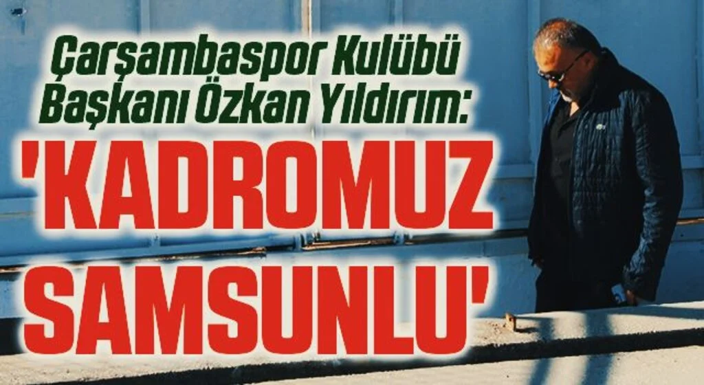 Çarşambaspor Kulübü Başkanı Özkan Yıldırım: Kadromuz Samsunlu