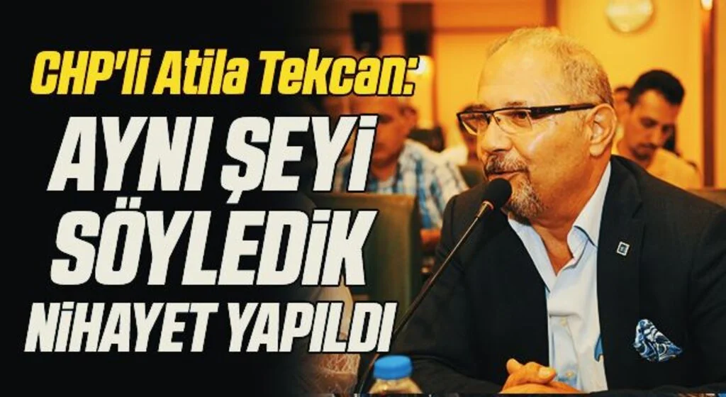 CHP'li Atila Tekcan: Aynı şeyi söyledik nihayet yapıldı