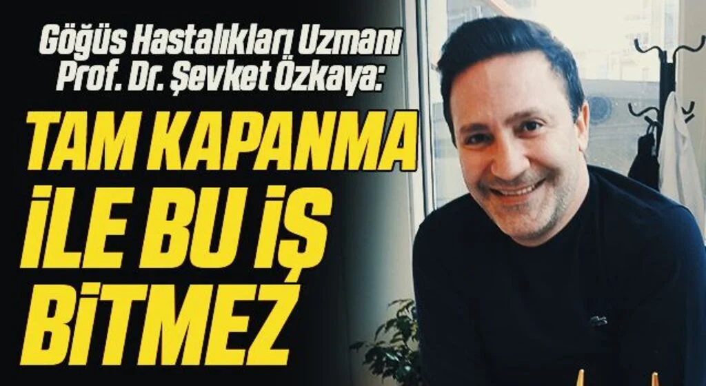 Göğüs Hastalıkları Uzmanı Prof. Dr. Şevket Özkaya: Tam kapanma ile bu iş bitmez