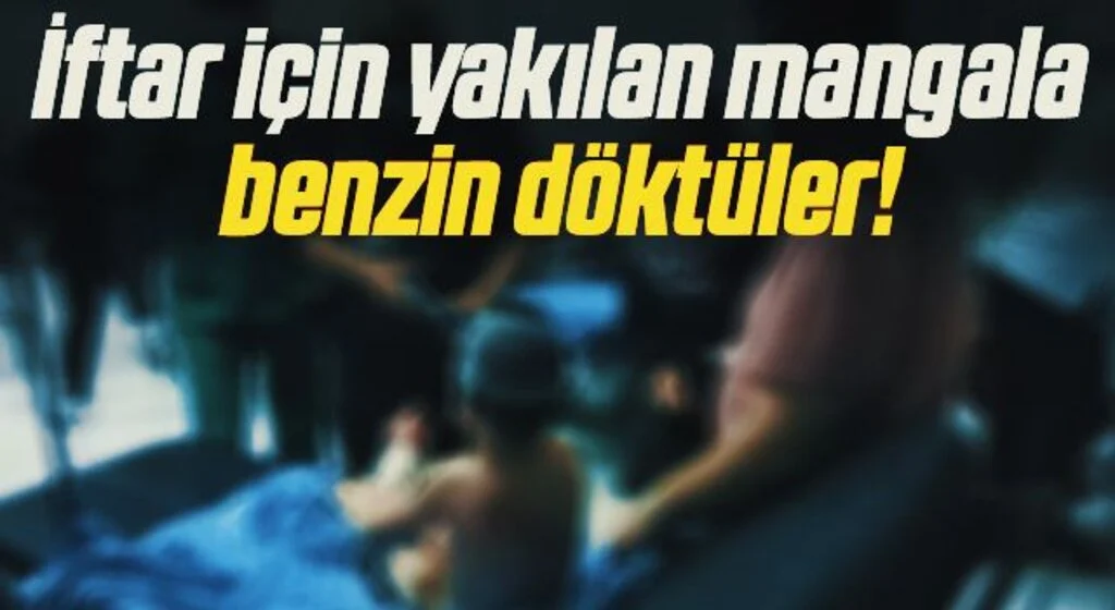 İftar için yakılan mangala benzin döktüler: 1'i ağır 2 yaralı