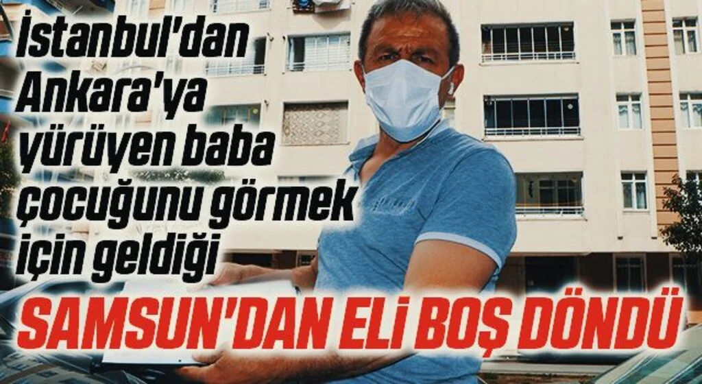 İstanbul'dan Ankara'ya yürüyen baba çocuğunu görmek için geldiği Samsun'dan eli boş döndü