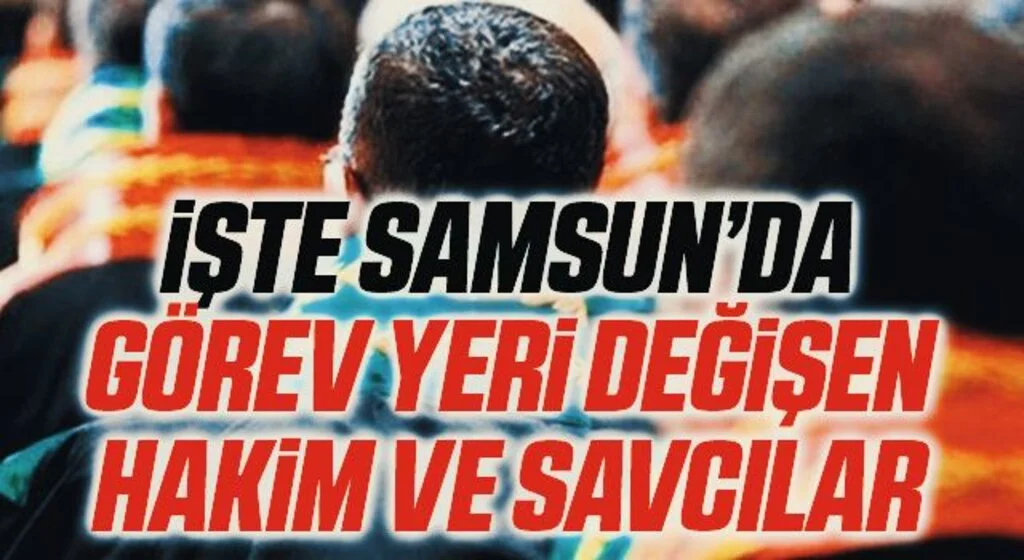 İşte Samsun'da Görev Yeri Değişen Hakim ve Savcılar
