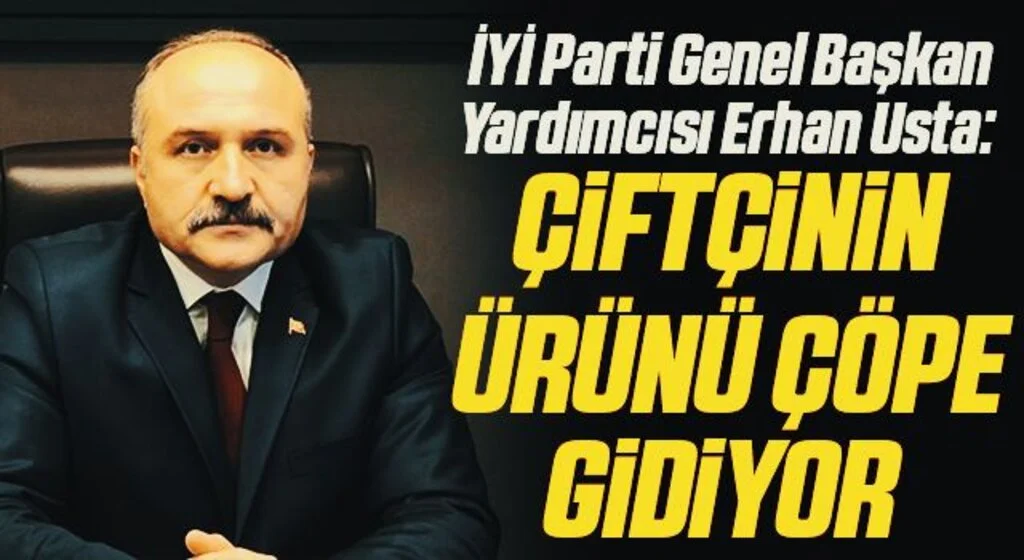 İYİ Parti Genel Başkan Yardımcısı Erhan Usta: Çiftçinin ürünü çöpe gidiyor 