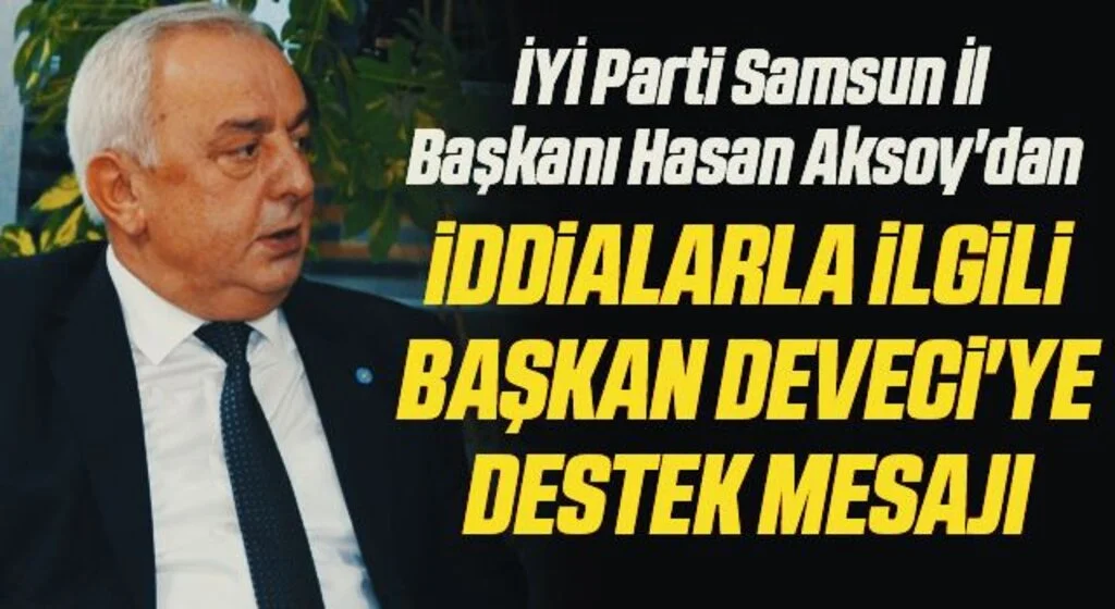 İYİ Parti Samsun İl Başkanı Hasan Aksoy'dan İddialarla İlgili Başkan Deveci'ye Destek Mesajı