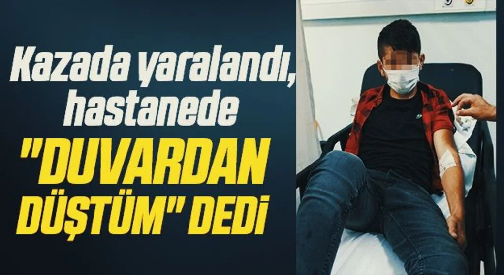Kazada yaralandı, hastanede "Duvardan düştüm" dedi