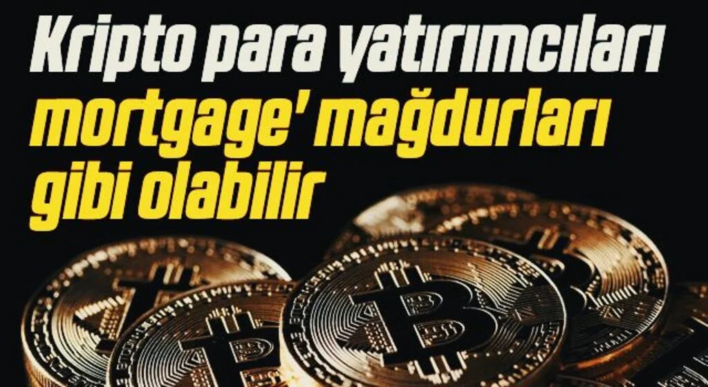 Kripto para yatırımcıları 'mortgage' mağdurları gibi olabilir