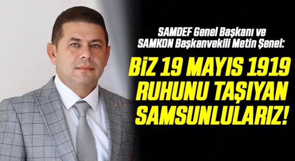 SAMDEF Genel Başkanı ve SAMKON Başkanvekili Metin Şenel: Biz 19 Mayıs 1919 Ruhunu Taşıyan Samsunlularız!