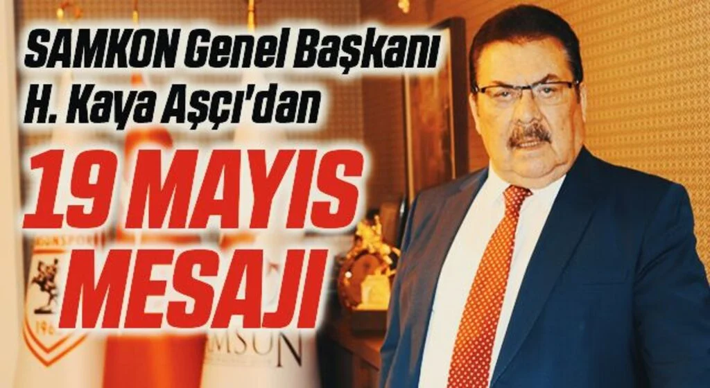 SAMKON Genel Başkanı H. Kaya Aşçı'dan 19 Mayıs Atatürk'ü Anma Gençlik ve Spor Bayramı Mesajı