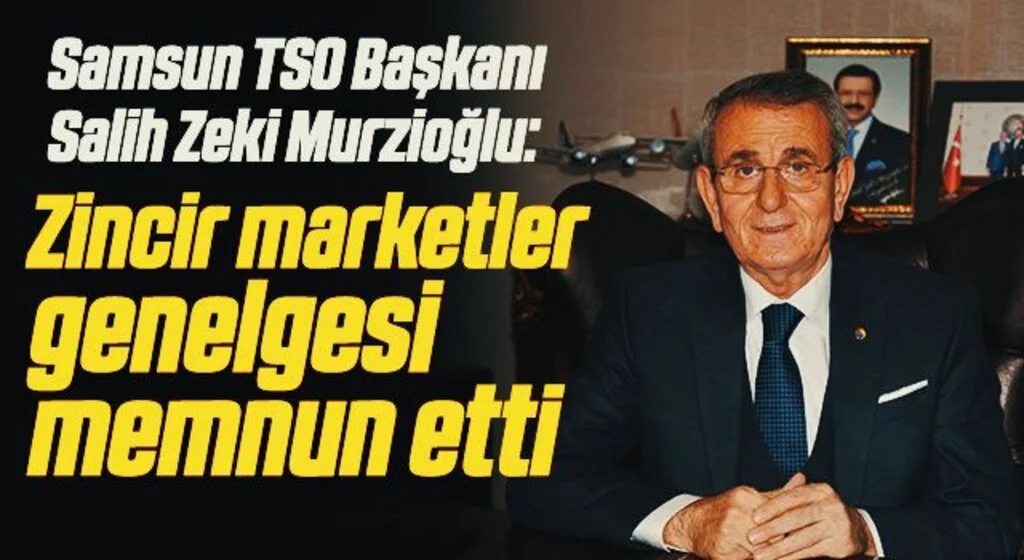 Samsun TSO Yönetim Kurulu Başkanı Salih Zeki Murzioğlu 'Zincir marketler genelgesi' memnun etti