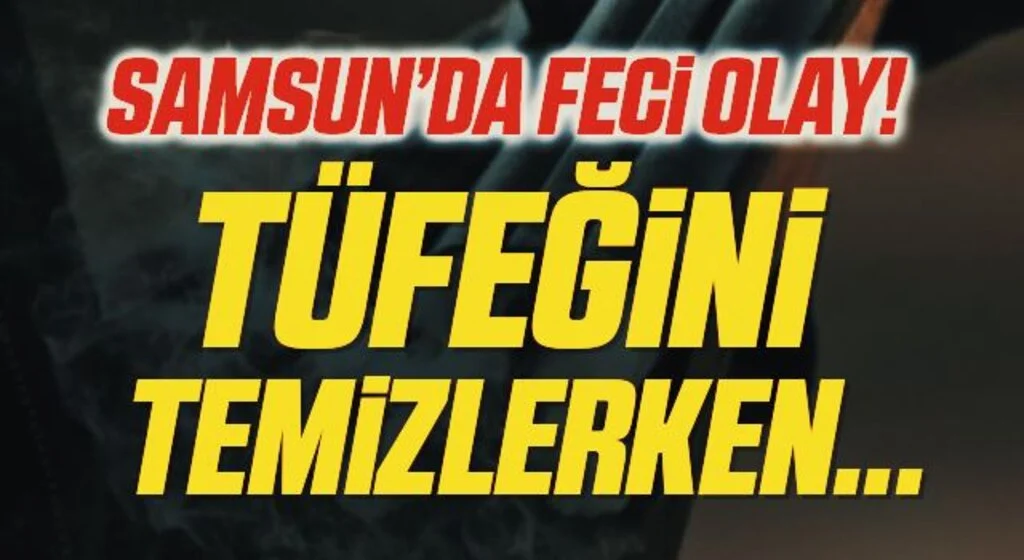 Samsun Tüfeğini temizlerken kazara babasını vurdu
