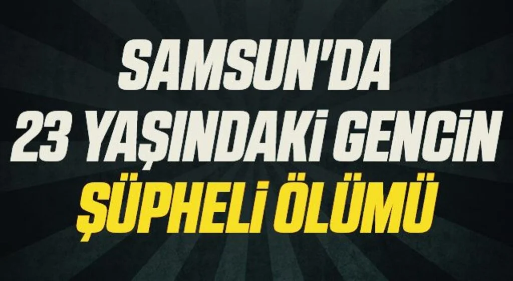 Samsun'da 23 yaşındaki gencin şüpheli ölümü