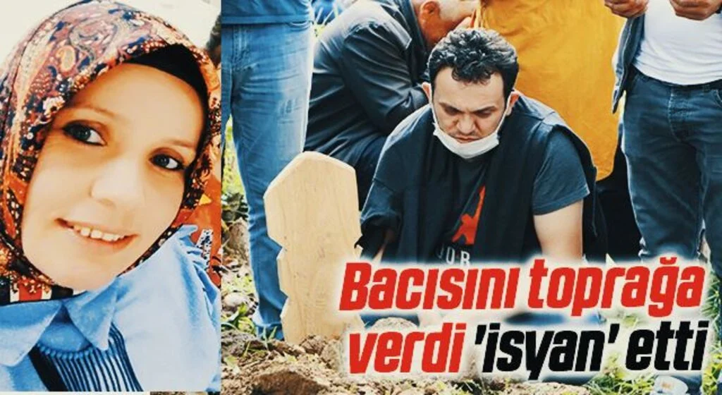 Samsun'da Bacısını toprağa verdi 'isyan' etti
