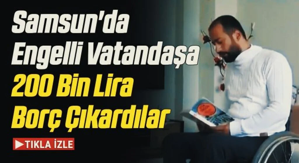 Samsun'da Engelli Vatandaşa 200 Bin Lira Borç Çıkardılar