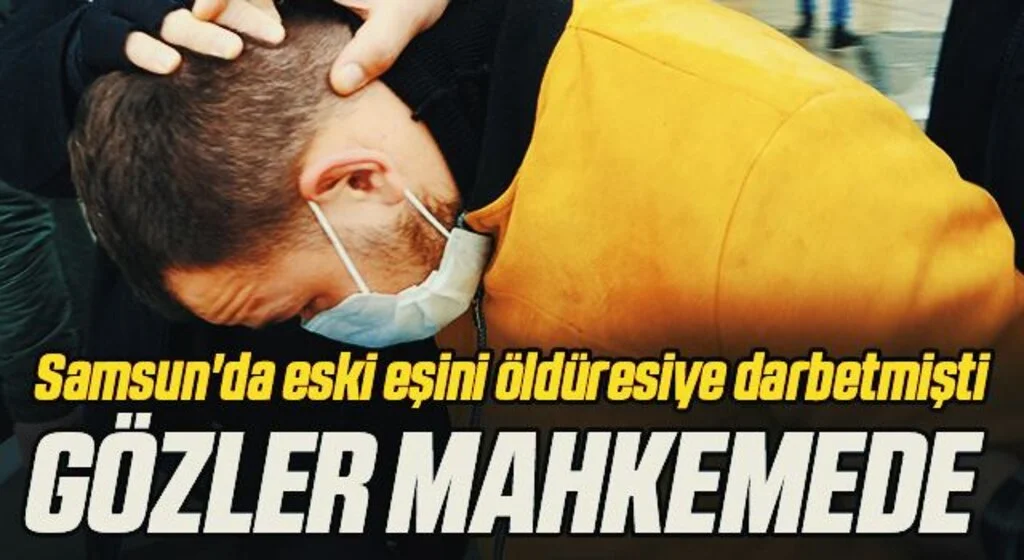 Samsun'da eski eşini öldüresiye darbetmişti Gözler mahkemede