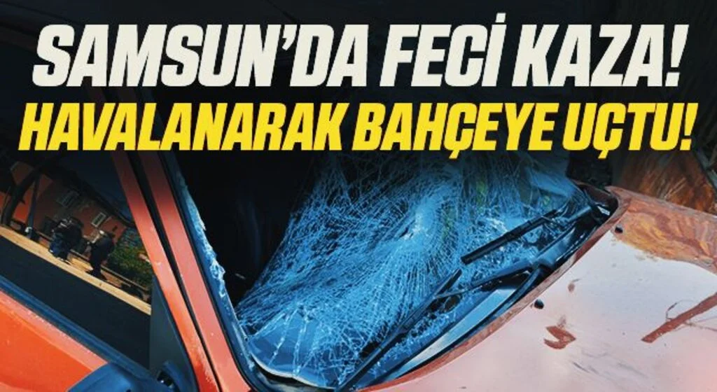 Samsun'da Feci Kaza! Havalanarak Bahçeye Uçtu!