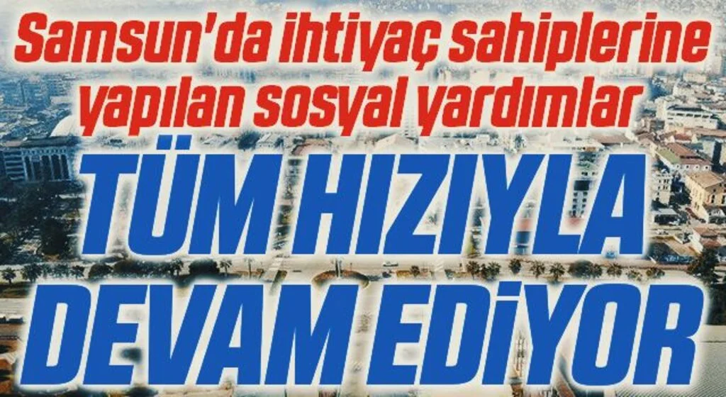 Samsun'da ihtiyaç sahiplerine yapılan sosyal yardımlar tüm hızıyla devam ediyor