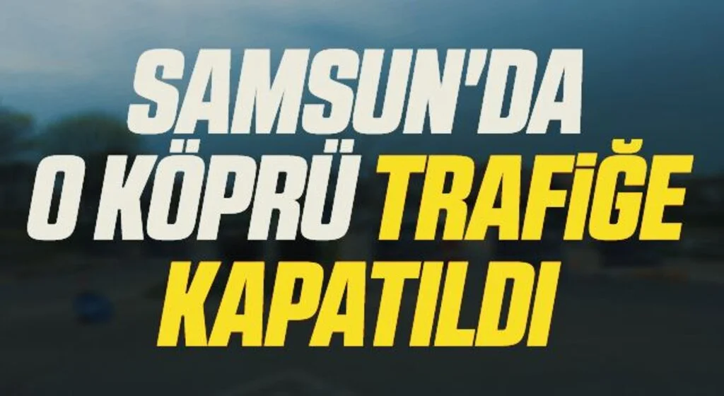 Samsun'da O Köprü Trafiğe Kapatıldı
