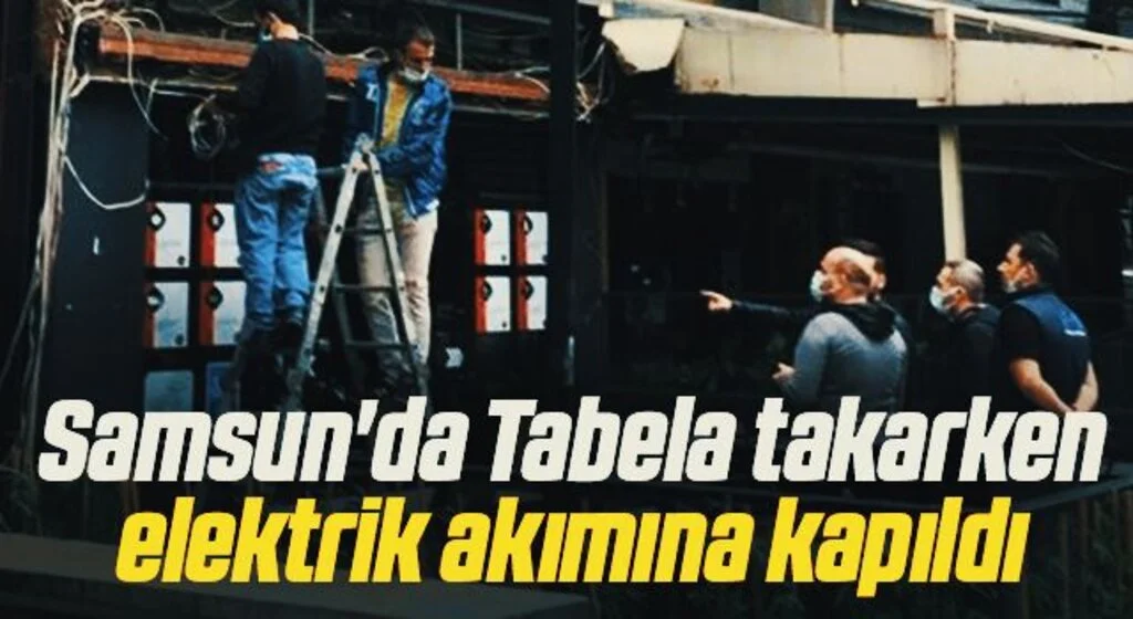 Samsun'da Tabela takarken elektrik akımına kapıldı