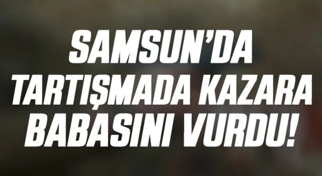 Samsun'da Tartışmada Kazara Babasını Vurdu!