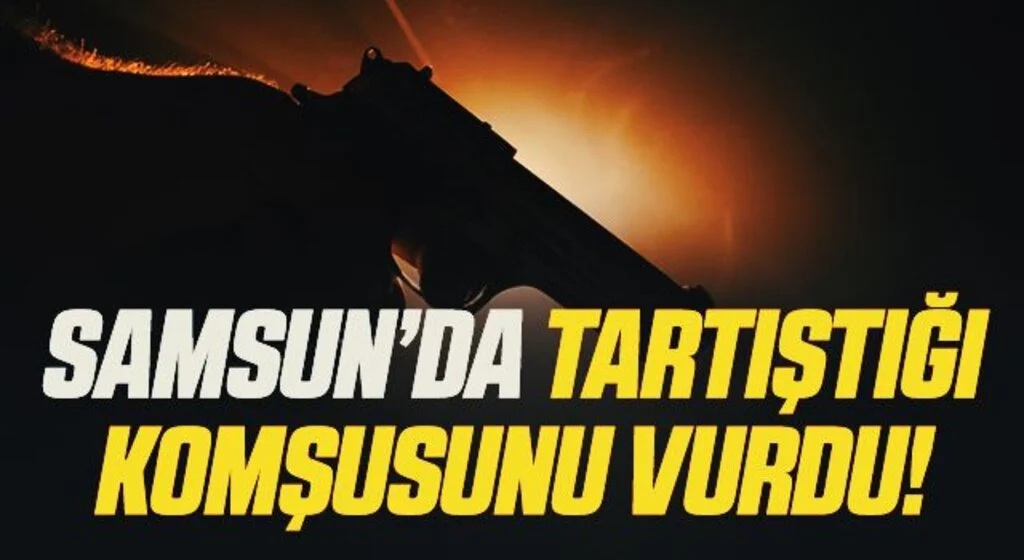 Samsun'da Tartışmada komşusunu vurdu!