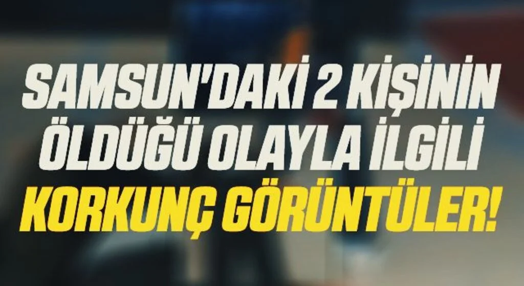 Samsun'daki 2 kişinin öldüğü olayın yeni görüntüleri ortaya çıktı