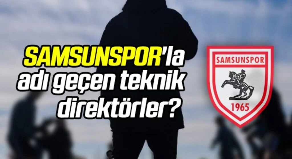 Samsunspor'la adı geçen teknik direktörler? İşte detaylar...