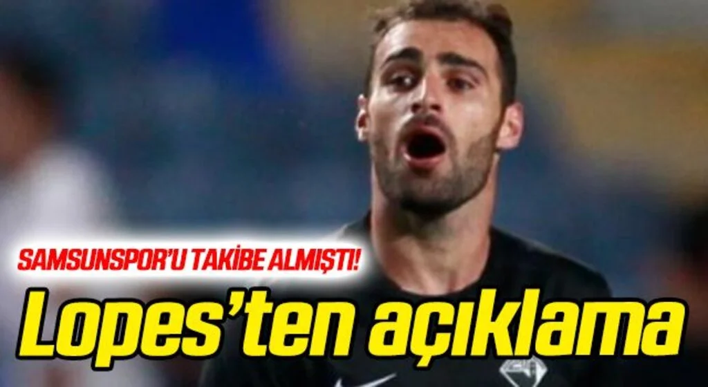 Samsunspor'u takibe alan Lopes'ten flaş açıklama!